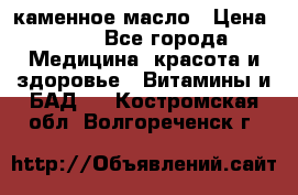 каменное масло › Цена ­ 20 - Все города Медицина, красота и здоровье » Витамины и БАД   . Костромская обл.,Волгореченск г.
